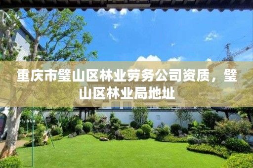 重庆市璧山区林业劳务公司资质，璧山区林业局地址