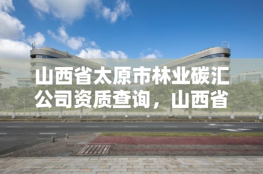 山西省太原市林业碳汇公司资质查询，山西省太原市林业碳汇公司资质查询官网