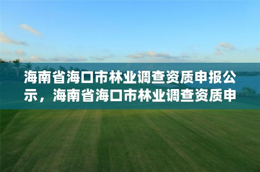 海南省海口市林业调查资质申报公示，海南省海口市林业调查资质申报公示名单