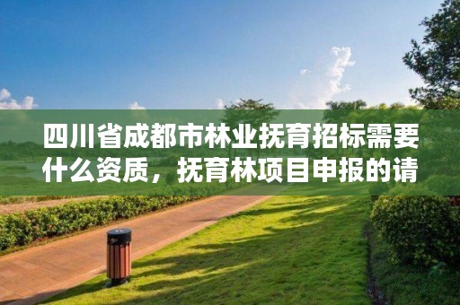 四川省成都市林业抚育招标需要什么资质，抚育林项目申报的请示