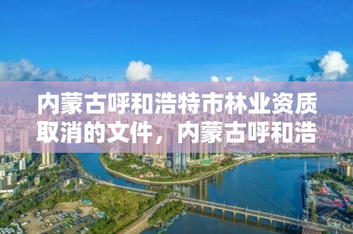 内蒙古呼和浩特市林业资质取消的文件，内蒙古呼和浩特林业局