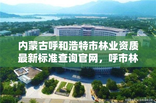 内蒙古呼和浩特市林业资质最新标准查询官网，呼市林业局招标信息