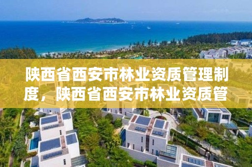 陕西省西安市林业资质管理制度，陕西省西安市林业资质管理制度规定