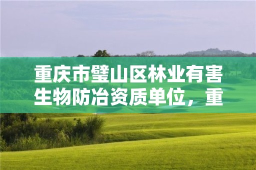 重庆市璧山区林业有害生物防冶资质单位，重庆市森林病虫害防治检疫站