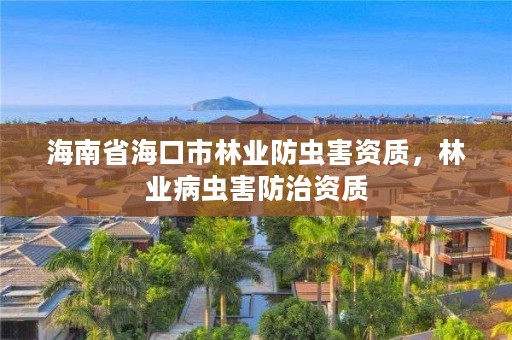 海南省海口市林业防虫害资质，林业病虫害防治资质