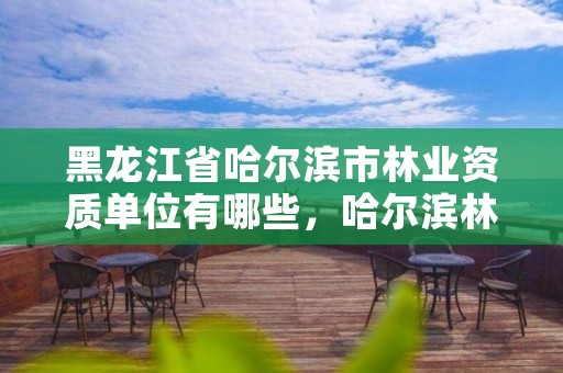 黑龙江省哈尔滨市林业资质单位有哪些，哈尔滨林业局电话号码