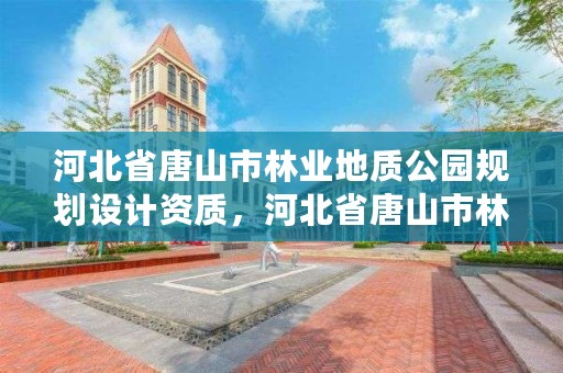 河北省唐山市林业地质公园规划设计资质，河北省唐山市林业地质公园规划设计资质有哪些