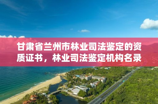 甘肃省兰州市林业司法鉴定的资质证书，林业司法鉴定机构名录