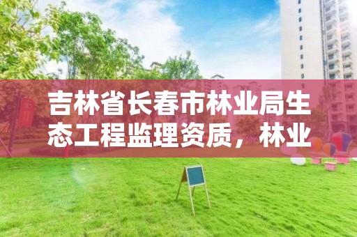 吉林省长春市林业局生态工程监理资质，林业监理资质标准