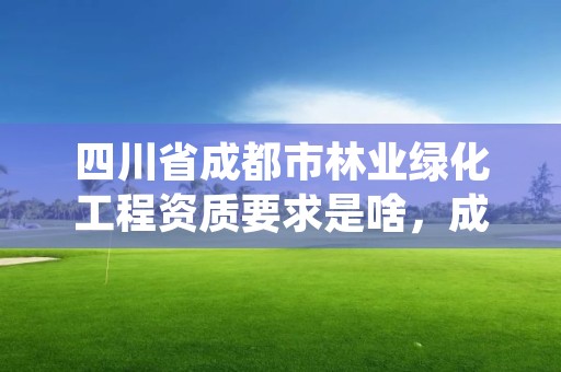 四川省成都市林业绿化工程资质要求是啥，成都市绿化树种