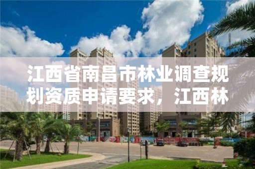 江西省南昌市林业调查规划资质申请要求，江西林业调查规划院