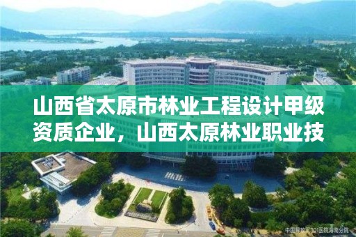 山西省太原市林业工程设计甲级资质企业，山西太原林业职业技术学校