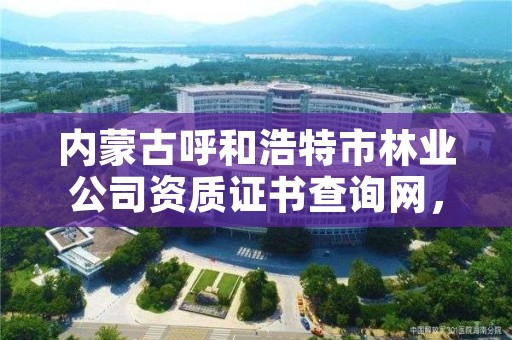 内蒙古呼和浩特市林业公司资质证书查询网，内蒙古呼和浩特林业局