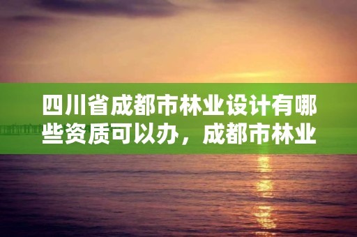 四川省成都市林业设计有哪些资质可以办，成都市林业勘察规划设计院