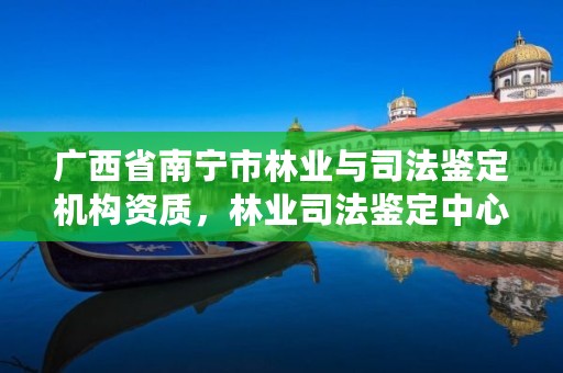 广西省南宁市林业与司法鉴定机构资质，林业司法鉴定中心收费标准