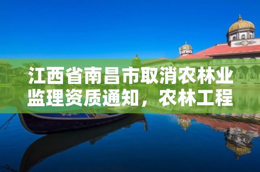 江西省南昌市取消农林业监理资质通知，农林工程监理资质