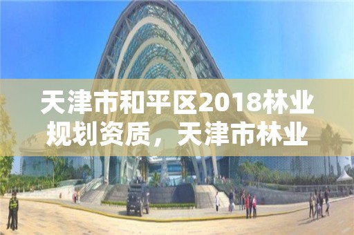 天津市和平区2018林业规划资质，天津市林业局改名了吗