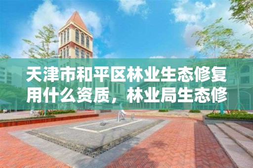 天津市和平区林业生态修复用什么资质，林业局生态修复科