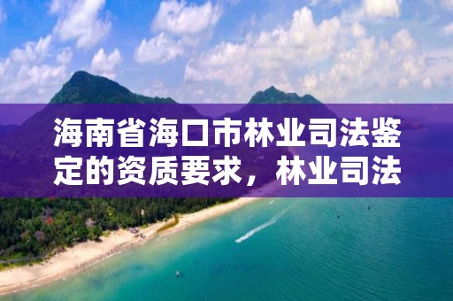 海南省海口市林业司法鉴定的资质要求，林业司法鉴定中心收费标准