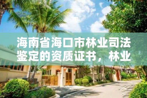 海南省海口市林业司法鉴定的资质证书，林业司法鉴定资质管理办法