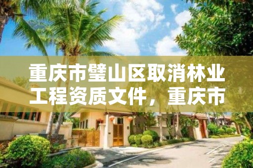 重庆市璧山区取消林业工程资质文件，重庆市璧山区取消林业工程资质文件公告