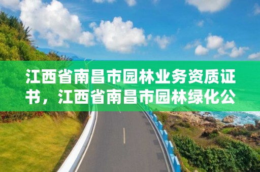 江西省南昌市园林业务资质证书，江西省南昌市园林绿化公司