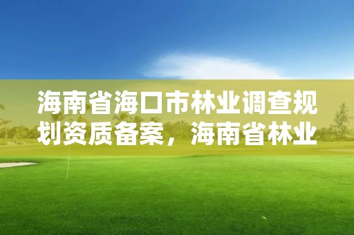 海南省海口市林业调查规划资质备案，海南省林业调查规划院