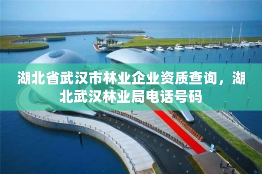 湖北省武汉市林业企业资质查询，湖北武汉林业局电话号码