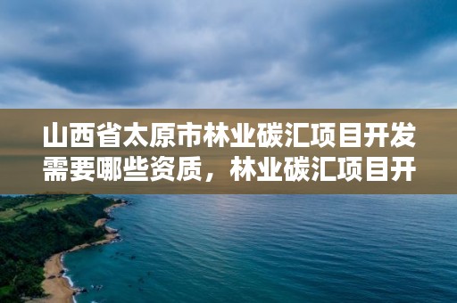 山西省太原市林业碳汇项目开发需要哪些资质，林业碳汇项目开发现状与前景分析