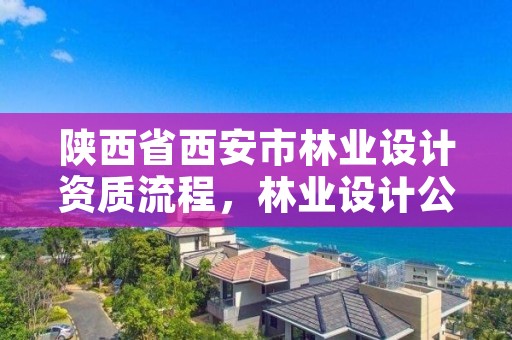 陕西省西安市林业设计资质流程，林业设计公司是做什么的