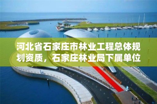 河北省石家庄市林业工程总体规划资质，石家庄林业局下属单位