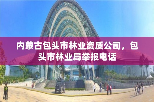 内蒙古包头市林业资质公司，包头市林业局举报电话