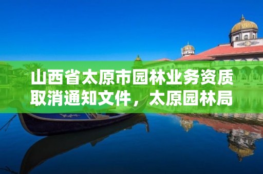 山西省太原市园林业务资质取消通知文件，太原园林局改革