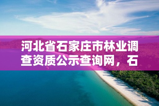 河北省石家庄市林业调查资质公示查询网，石家庄林业局举报电话