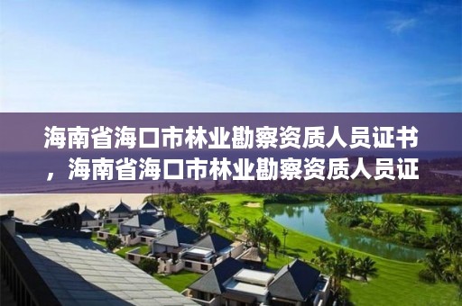 海南省海口市林业勘察资质人员证书，海南省海口市林业勘察资质人员证书在哪里办