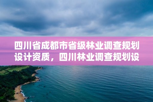 四川省成都市省级林业调查规划设计资质，四川林业调查规划设计公司