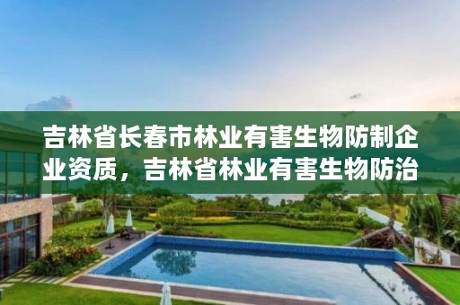 吉林省长春市林业有害生物防制企业资质，吉林省林业有害生物防治条例