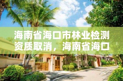 海南省海口市林业检测资质取消，海南省海口市林业检测资质取消了吗