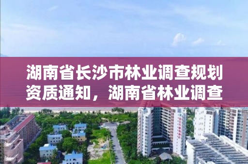 湖南省长沙市林业调查规划资质通知，湖南省林业调查规划设计院招聘