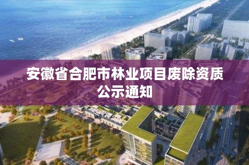 安徽省合肥市林业项目废除资质公示通知