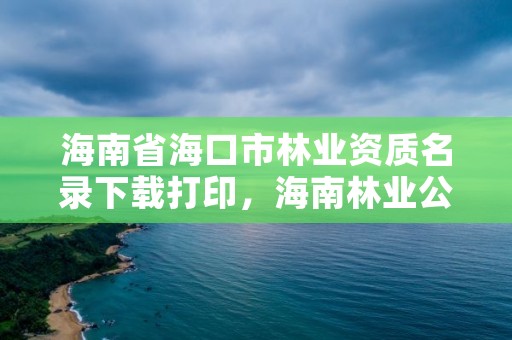 海南省海口市林业资质名录下载打印，海南林业公司