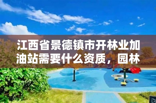 江西省景德镇市开林业加油站需要什么资质，园林加油站