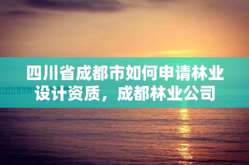 四川省成都市如何申请林业设计资质，成都林业公司