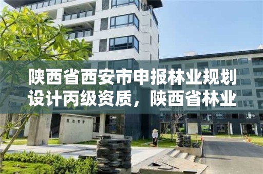 陕西省西安市申报林业规划设计丙级资质，陕西省林业厅设计院