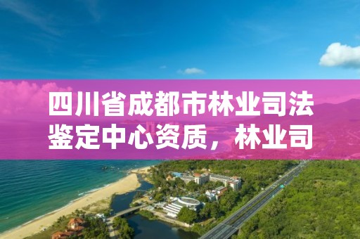 四川省成都市林业司法鉴定中心资质，林业司法鉴定所