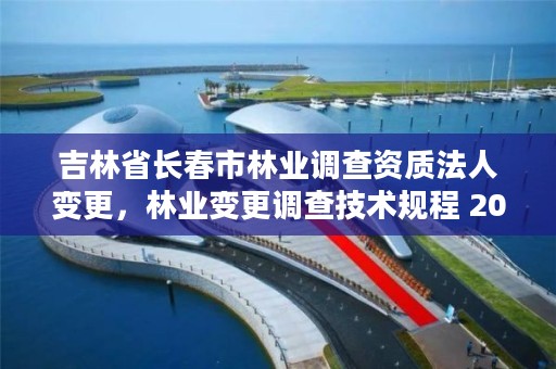 吉林省长春市林业调查资质法人变更，林业变更调查技术规程 2017