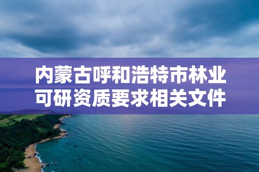 内蒙古呼和浩特市林业可研资质要求相关文件，呼和浩特市林业与草原局