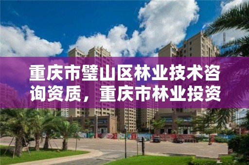 重庆市璧山区林业技术咨询资质，重庆市林业投资开发有限责任公司招聘