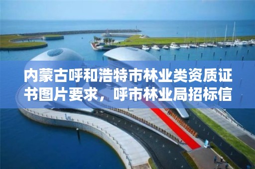 内蒙古呼和浩特市林业类资质证书图片要求，呼市林业局招标信息