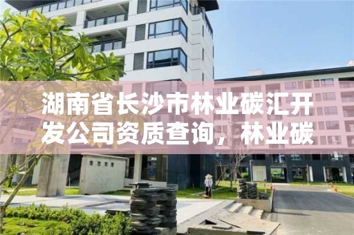 湖南省长沙市林业碳汇开发公司资质查询，林业碳汇整合碳资管上市公司